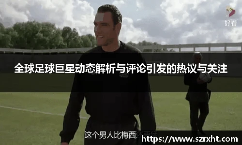 全球足球巨星动态解析与评论引发的热议与关注